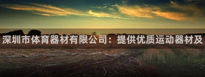 耀世娱乐是个什么平台啊:深圳市体育器材有限公司:提供优质运动